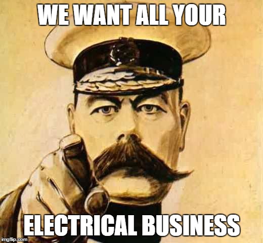 Your Country Needs YOU | WE WANT ALL YOUR; ELECTRICAL BUSINESS | image tagged in your country needs you | made w/ Imgflip meme maker