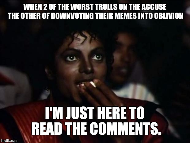 The Troll Wars- 2017 | WHEN 2 OF THE WORST TROLLS ON THE ACCUSE THE OTHER OF DOWNVOTING THEIR MEMES INTO OBLIVION; I'M JUST HERE TO READ THE COMMENTS. | image tagged in memes,michael jackson popcorn,imgflip trolls,they know who they are,downvoting | made w/ Imgflip meme maker