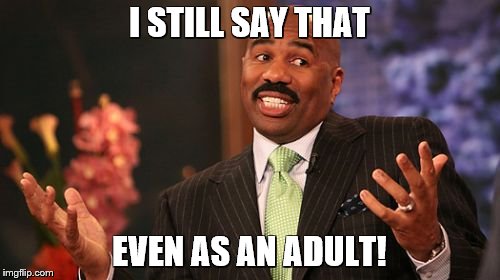 Steve Harvey Meme | I STILL SAY THAT EVEN AS AN ADULT! | image tagged in memes,steve harvey | made w/ Imgflip meme maker