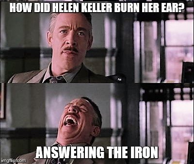 spiderman laugh 2 | HOW DID HELEN KELLER BURN HER EAR? ANSWERING THE IRON | image tagged in spiderman laugh 2 | made w/ Imgflip meme maker