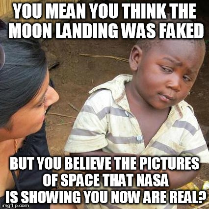 Third World Skeptical Kid Meme | YOU MEAN YOU THINK THE MOON LANDING WAS FAKED; BUT YOU BELIEVE THE PICTURES OF SPACE THAT NASA IS SHOWING YOU NOW ARE REAL? | image tagged in memes,third world skeptical kid | made w/ Imgflip meme maker