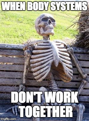 Waiting Skeleton | WHEN BODY SYSTEMS; DON'T WORK TOGETHER | image tagged in memes,waiting skeleton | made w/ Imgflip meme maker