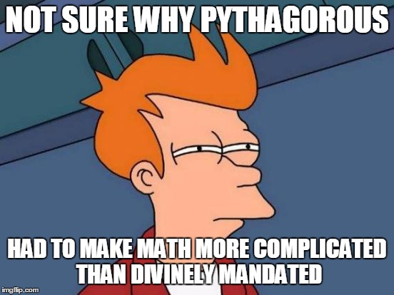 Futurama Fry Meme | NOT SURE WHY PYTHAGOROUS HAD TO MAKE MATH MORE COMPLICATED THAN DIVINELY MANDATED | image tagged in memes,futurama fry | made w/ Imgflip meme maker