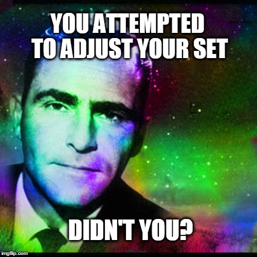 YOU ATTEMPTED TO ADJUST YOUR SET; DIDN'T YOU? | image tagged in the twilight zone,rod serling,rod serling imagine if you will,that face you make | made w/ Imgflip meme maker
