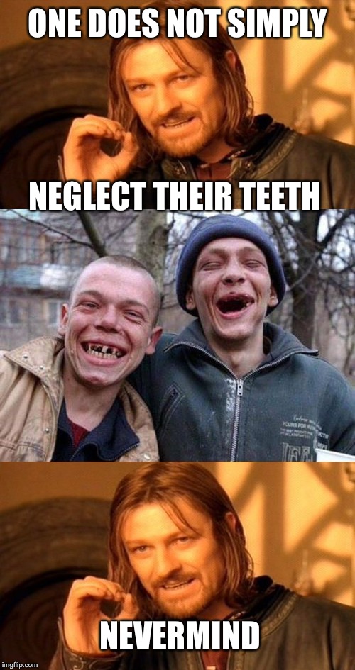 ONE DOES NOT SIMPLY NEGLECT THEIR TEETH NEVERMIND | made w/ Imgflip meme maker