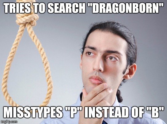 contemplating suicide guy | TRIES TO SEARCH "DRAGONBORN"; MISSTYPES "P" INSTEAD OF "B" | image tagged in contemplating suicide guy | made w/ Imgflip meme maker