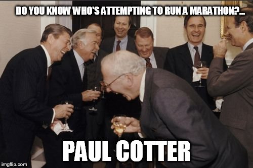Laughing Men In Suits | DO YOU KNOW WHO'S ATTEMPTING TO RUN A MARATHON?... PAUL COTTER | image tagged in memes,laughing men in suits | made w/ Imgflip meme maker