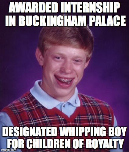 Bad Luck Brian Nerdy | AWARDED INTERNSHIP IN BUCKINGHAM PALACE; DESIGNATED WHIPPING BOY FOR CHILDREN OF ROYALTY | image tagged in bad luck brian nerdy | made w/ Imgflip meme maker
