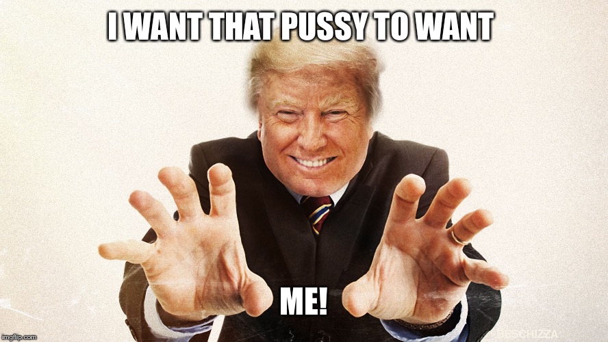 I WANT THAT PUSSY TO WANT ME! | made w/ Imgflip meme maker
