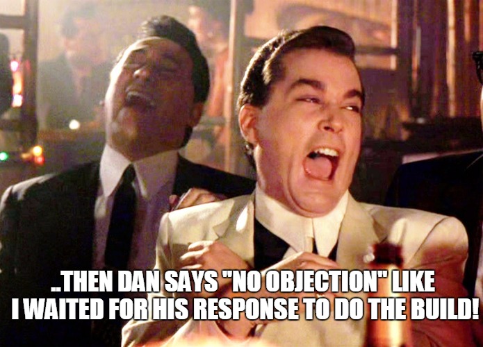 WaitingForTheBuild | ..THEN DAN SAYS ''NO OBJECTION'' LIKE I WAITED FOR HIS RESPONSE TO DO THE BUILD! | image tagged in waitingforthebuild | made w/ Imgflip meme maker