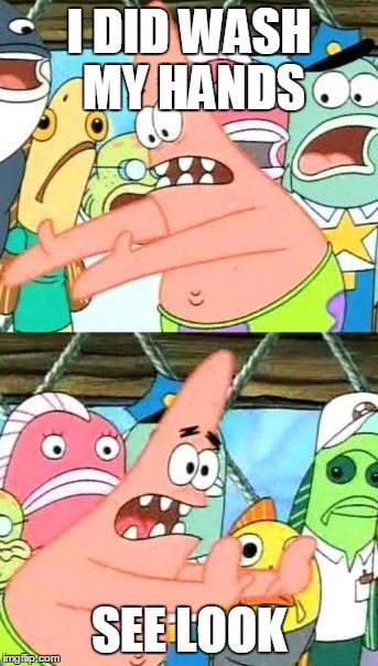 Put It Somewhere Else Patrick Meme | I DID WASH MY HANDS; SEE LOOK | image tagged in memes,put it somewhere else patrick | made w/ Imgflip meme maker
