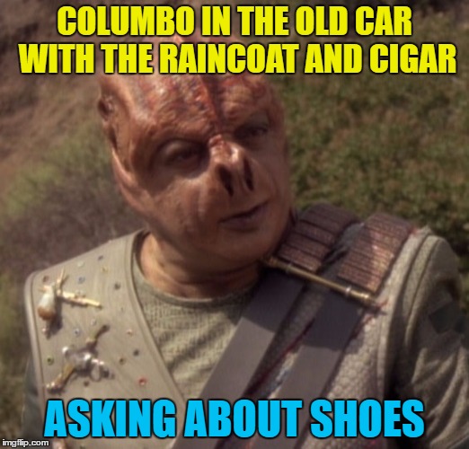 Just one more thing... :) | COLUMBO IN THE OLD CAR WITH THE RAINCOAT AND CIGAR; ASKING ABOUT SHOES | image tagged in darmok,memes,columbo,tv,star trek,detectives | made w/ Imgflip meme maker