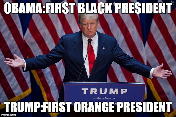 Donald Trump | OBAMA:FIRST BLACK PRESIDENT; TRUMP:FIRST ORANGE PRESIDENT | image tagged in donald trump | made w/ Imgflip meme maker