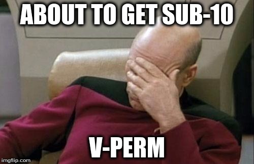 Captain Picard Facepalm Meme | ABOUT TO GET SUB-10; V-PERM | image tagged in memes,captain picard facepalm | made w/ Imgflip meme maker