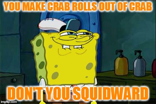 Don't You Squidward Meme | YOU MAKE CRAB ROLLS OUT OF CRAB DON'T YOU SQUIDWARD | image tagged in memes,dont you squidward | made w/ Imgflip meme maker