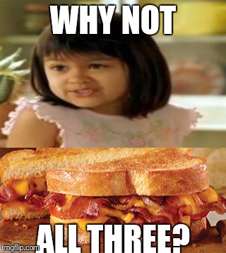 WHY NOT ALL THREE? | made w/ Imgflip meme maker