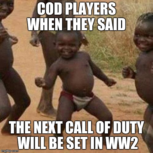 Third World Success Kid Meme | COD PLAYERS WHEN THEY SAID; THE NEXT CALL OF DUTY WILL BE SET IN WW2 | image tagged in memes,third world success kid | made w/ Imgflip meme maker