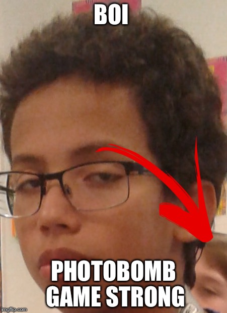 The Face you make | BOI; PHOTOBOMB GAME STRONG | image tagged in the face you make | made w/ Imgflip meme maker