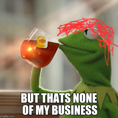 But That's None Of My Business Meme | BUT THATS NONE OF MY BUSINESS | image tagged in memes,but thats none of my business,kermit the frog | made w/ Imgflip meme maker