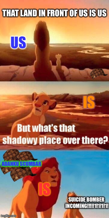 They don't border but whatever | THAT LAND IN FRONT OF US IS US; US; IS; ADANKU SCUMBAR; IS; SUICIDE BOMBER INCOMING!!!!!1!1!1!1! | image tagged in memes,simba shadowy place,scumbag | made w/ Imgflip meme maker