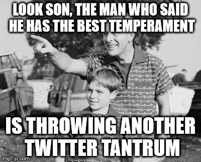 Look Son | LOOK SON, THE MAN WHO SAID HE HAS THE BEST TEMPERAMENT; IS THROWING ANOTHER TWITTER TANTRUM | image tagged in memes,look son | made w/ Imgflip meme maker