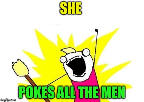 X All The Y Meme | SHE POKES ALL THE MEN | image tagged in memes,x all the y | made w/ Imgflip meme maker
