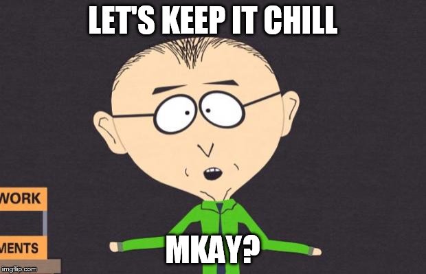 mr mackey | LET'S KEEP IT CHILL; MKAY? | image tagged in mr mackey | made w/ Imgflip meme maker