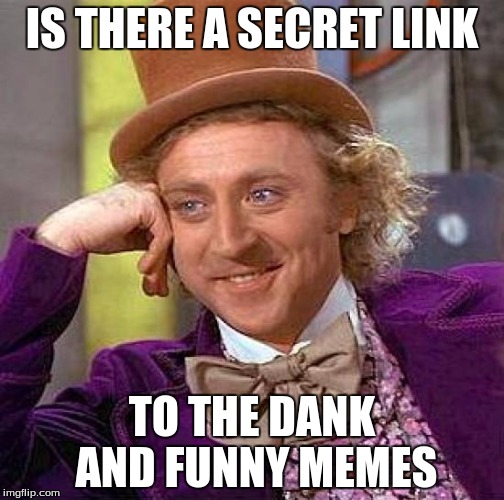 Creepy Condescending Wonka | IS THERE A SECRET LINK; TO THE DANK AND FUNNY MEMES | image tagged in memes,creepy condescending wonka | made w/ Imgflip meme maker