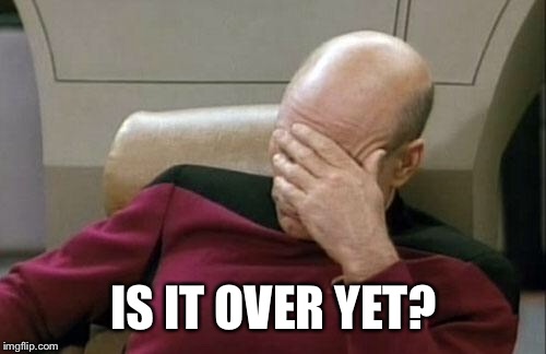 Captain Picard Facepalm Meme | IS IT OVER YET? | image tagged in memes,captain picard facepalm | made w/ Imgflip meme maker