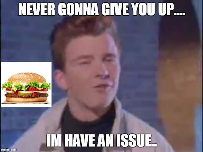 Rick rolled | NEVER GONNA GIVE YOU UP.... IM HAVE AN ISSUE.. | image tagged in rick rolled | made w/ Imgflip meme maker