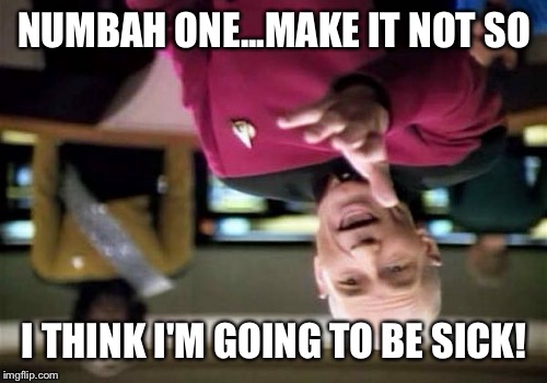 Picard Wtf Meme | NUMBAH ONE...MAKE IT NOT SO I THINK I'M GOING TO BE SICK! | image tagged in memes,picard wtf | made w/ Imgflip meme maker