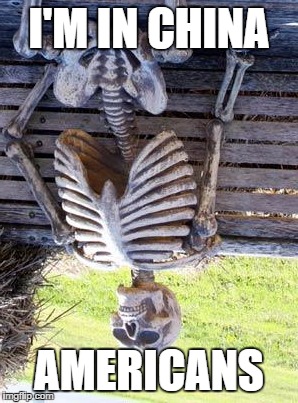 Waiting Skeleton | I'M IN CHINA; AMERICANS | image tagged in memes,waiting skeleton | made w/ Imgflip meme maker