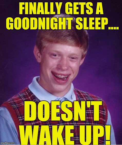 Bad Luck Brian Meme | FINALLY GETS A GOODNIGHT SLEEP.... DOESN'T WAKE UP! | image tagged in memes,bad luck brian | made w/ Imgflip meme maker