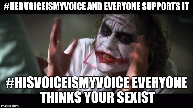 And everybody loses their minds | #HERVOICEISMYVOICE AND EVERYONE SUPPORTS IT; #HISVOICEISMYVOICE EVERYONE THINKS YOUR SEXIST | image tagged in memes,and everybody loses their minds | made w/ Imgflip meme maker