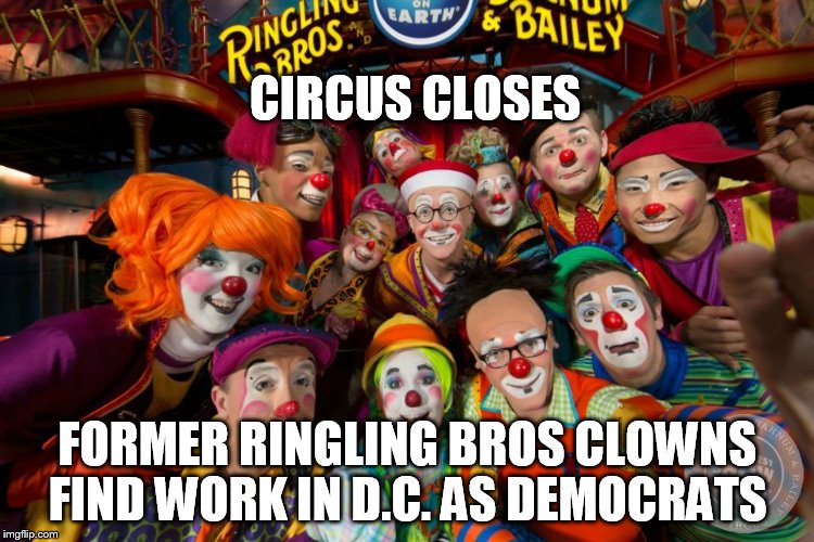 DC Clowns | CIRCUS CLOSES; FORMER RINGLING BROS CLOWNS FIND WORK IN D.C. AS DEMOCRATS | image tagged in clowns,democrats | made w/ Imgflip meme maker