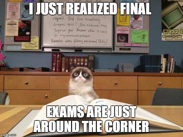 Grumpy cat studying | I JUST REALIZED FINAL; EXAMS ARE JUST AROUND THE CORNER | image tagged in grumpy cat studying | made w/ Imgflip meme maker
