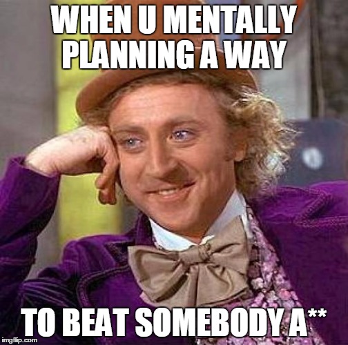 Creepy Condescending Wonka Meme | WHEN U MENTALLY PLANNING A WAY; TO BEAT SOMEBODY A** | image tagged in memes,creepy condescending wonka | made w/ Imgflip meme maker