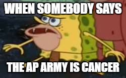 Spongegar | WHEN SOMEBODY SAYS; THE AP ARMY IS CANCER | image tagged in memes,spongegar | made w/ Imgflip meme maker