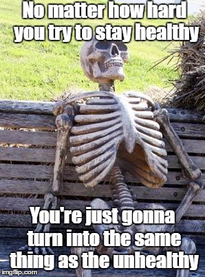 Watch the memes, kids | No matter how hard you try to stay healthy; You're just gonna turn into the same thing as the unhealthy | image tagged in memes,waiting skeleton | made w/ Imgflip meme maker