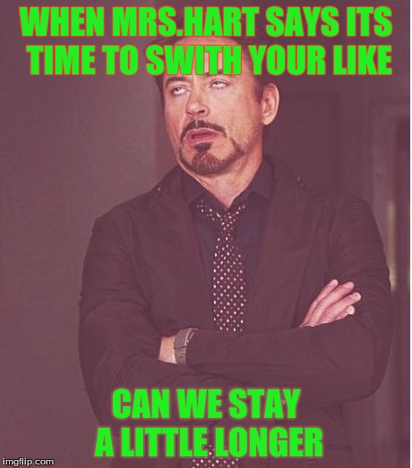 Face You Make Robert Downey Jr | WHEN MRS.HART SAYS ITS TIME TO SWITH YOUR LIKE; CAN WE STAY A LITTLE LONGER | image tagged in memes,face you make robert downey jr | made w/ Imgflip meme maker
