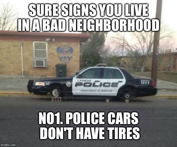 SURE SIGNS YOU LIVE IN A BAD NEIGHBORHOOD NO1. POLICE CARS DON'T HAVE TIRES | made w/ Imgflip meme maker