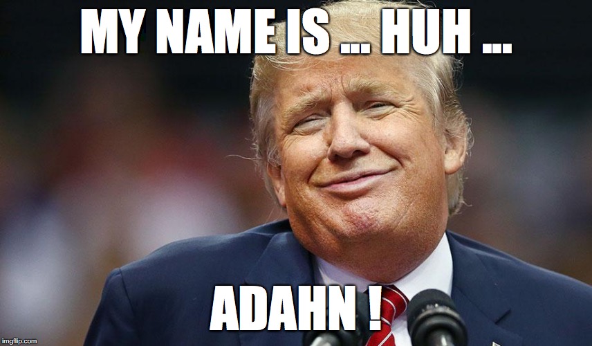 MY NAME IS ... HUH ... ADAHN ! | made w/ Imgflip meme maker