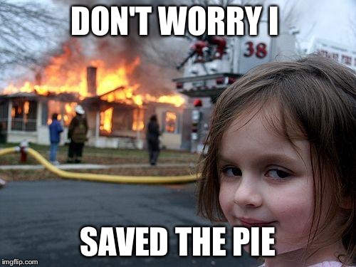 Disaster Girl | DON'T WORRY I; SAVED THE PIE | image tagged in memes,disaster girl | made w/ Imgflip meme maker