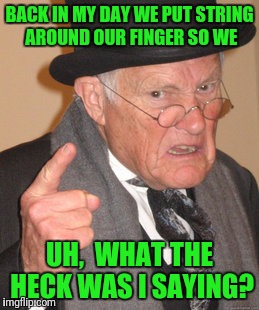 Grrr.  Getting old suxx | BACK IN MY DAY WE PUT STRING AROUND OUR FINGER SO WE; UH,  WHAT THE HECK WAS I SAYING? | image tagged in memes,back in my day | made w/ Imgflip meme maker