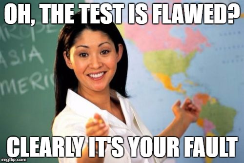 My adviser in a nutshell | OH, THE TEST IS FLAWED? CLEARLY IT'S YOUR FAULT | image tagged in memes,unhelpful high school teacher | made w/ Imgflip meme maker