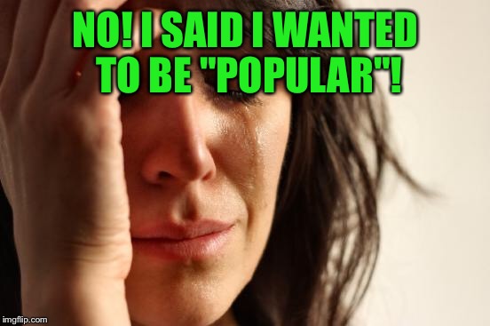 First World Problems Meme | NO! I SAID I WANTED TO BE "POPULAR"! | image tagged in memes,first world problems | made w/ Imgflip meme maker