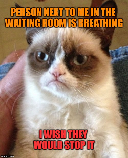 Arrest the respiration |  PERSON NEXT TO ME IN THE WAITING ROOM IS BREATHING; I WISH THEY WOULD STOP IT | image tagged in memes,grumpy cat,waiting room | made w/ Imgflip meme maker