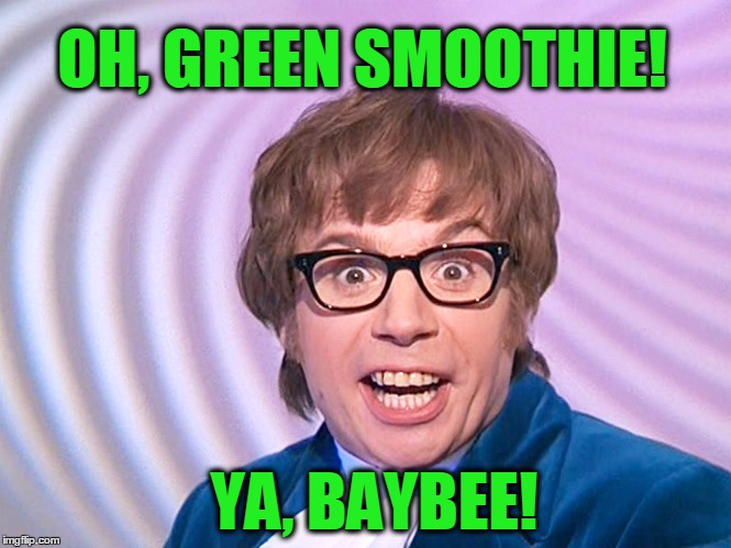 OH, GREEN SMOOTHIE! YA, BAYBEE! | image tagged in smoothie,eating healthy,kale,austin powers | made w/ Imgflip meme maker