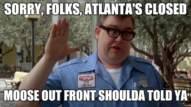 John Candy - Closed | SORRY, FOLKS, ATLANTA'S CLOSED; MOOSE OUT FRONT SHOULDA TOLD YA | image tagged in john candy - closed | made w/ Imgflip meme maker