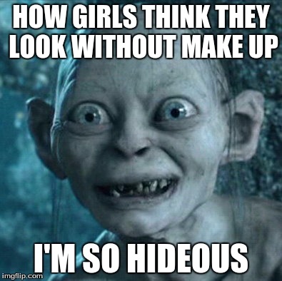 Gollum | HOW GIRLS THINK THEY LOOK WITHOUT MAKE UP; I'M SO HIDEOUS | image tagged in memes,gollum | made w/ Imgflip meme maker